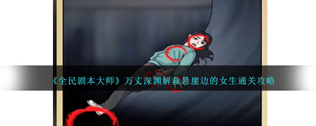 全民剧本大师万丈深渊解救悬崖边的女生通关攻略一览
