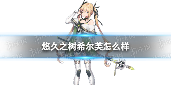 悠久之树希尔芙怎么样 希尔芙技能介绍