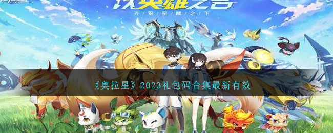 2023奥拉星礼包码合集最新有效 奥拉星礼包码有哪些