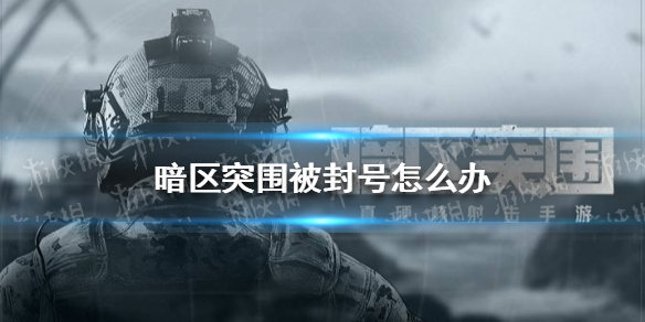 暗区突围被封号怎么办 暗区突围被封号解决办法