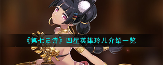 第七史诗四星英雄玲儿介绍 玲儿怎么样