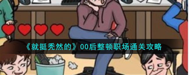 就挺秃然的00后整顿职场通关攻略 00后整顿职场怎么通关