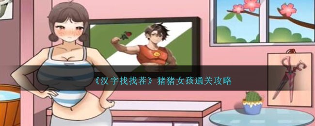 汉字找找茬猪猪女孩通关攻略 猪猪女孩怎么过