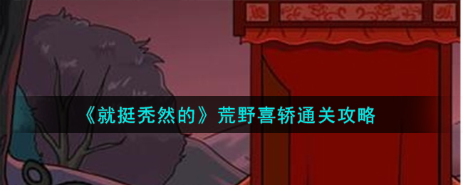 就挺秃然的荒野喜轿通关攻略 荒野喜轿怎么通关