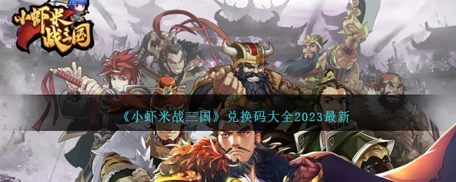 小虾米战三国兑换码大全2023 小虾米战三国兑换码是什么