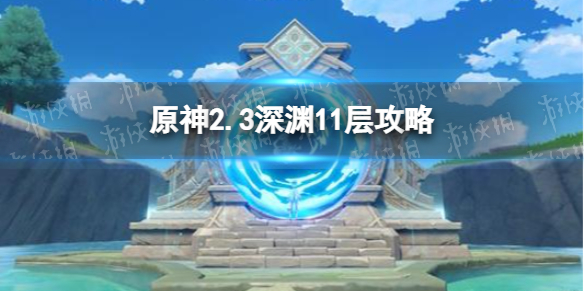 原神2.3深渊11层攻略 2.3深渊11层怎么过