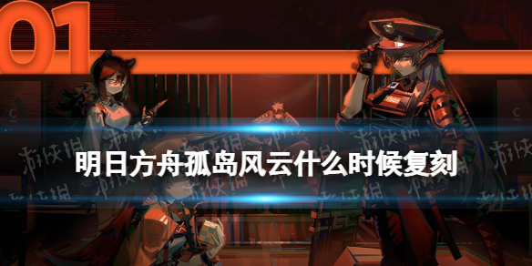 明日方舟孤岛风云什么时候复刻 孤岛风云复刻活动时间
