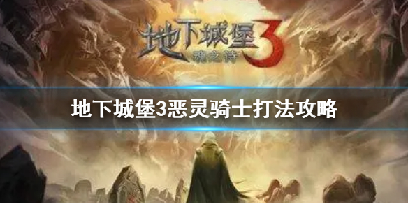 地下城堡3恶灵骑士怎么打 地下城堡3恶灵骑士打法攻略