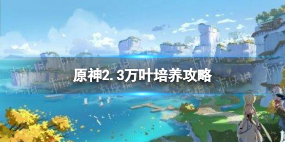 原神手游2.3万叶培养攻略 枫原万叶值得培养吗