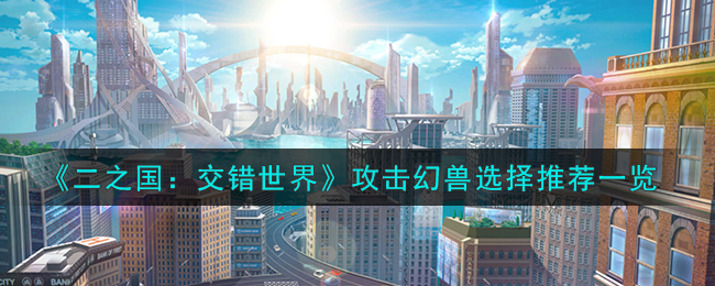 二之国交错世界攻击幻兽选择推荐图文一览