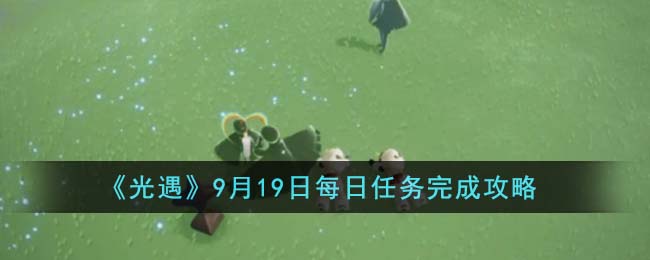 光遇9月19日每日任务完成攻略图文一览