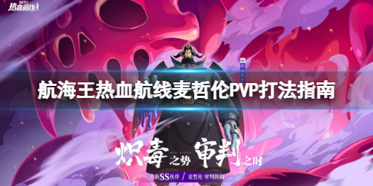 航海王热血航线SS麦哲伦连招怎么打 麦哲伦PVP打法指南