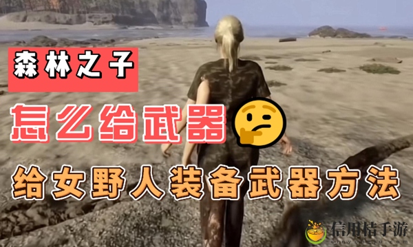 森林之子怎么给女野人武器