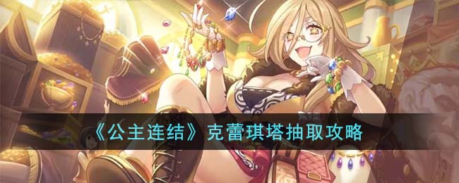 公主连结克蕾琪塔抽取攻略 克蕾琪塔怎么抽