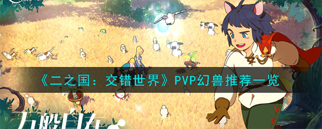 二之国交错世界PVP幻兽推荐图文一览