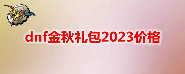 dnf金秋礼包2023价格 地下城与勇士金秋礼包2023多少钱