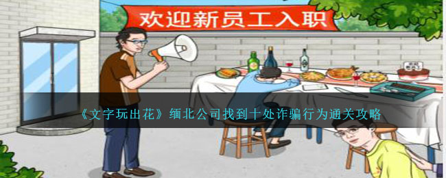 文字玩出花缅北公司找到十处诈骗行为通关攻略一览