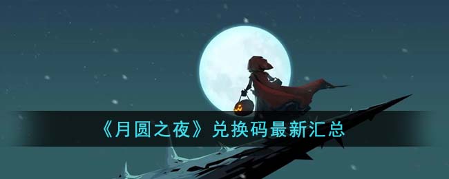 月圆之夜兑换码最新汇总 月圆之夜兑换码最新有哪些