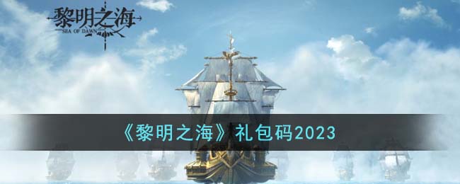 黎明之海礼包码2023 黎明之海礼包码有哪些