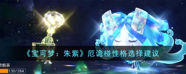 宝可梦朱紫厄诡椪性格选择建议 厄诡椪性格怎么选