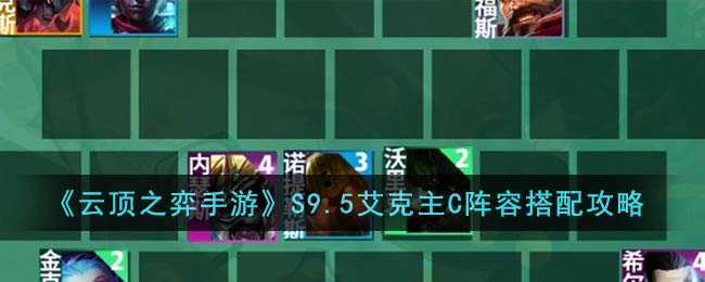云顶之弈S9.5艾克主C阵容搭配攻略 S9.5艾克主C阵容怎么搭配