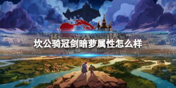 坎公骑冠剑暗萝属性怎么样 暗萝属性一览