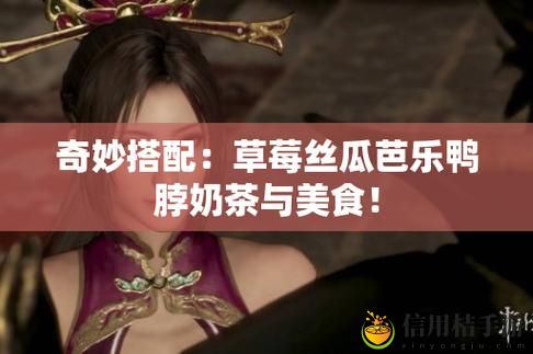在草莓丝瓜芭乐鸭脖奶茶的独特口感中,是否能发现夏日的清新与畅快?