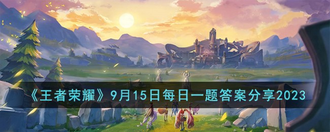 王者荣耀9月15日每日一题答案分享2023