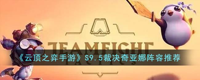 云顶之弈S9.5裁决奇亚娜阵容搭配攻略推荐