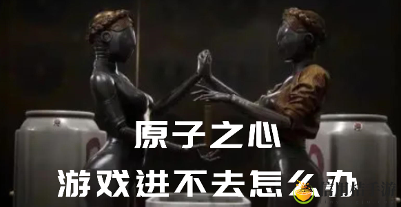 原子之心进不去怎么办