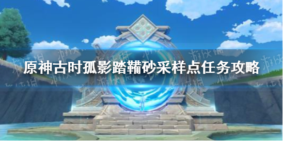 原神古时孤影踏鞴砂采样点任务攻略 古时孤影踏鞴砂采样点怎么做