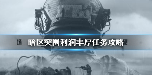 暗区突围利润丰厚任务怎么做 利润丰厚任务攻略