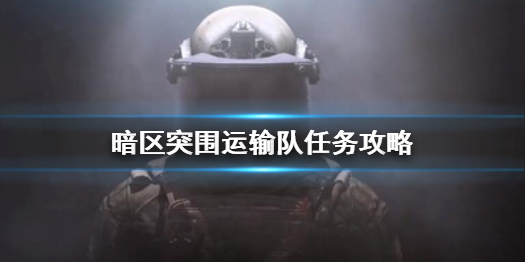 暗区突围运输队任务怎么做 运输队任务攻略