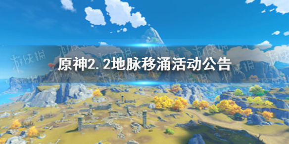 原神2.2地脉移涌活动什么时候开始 2.2地脉移涌活动公告