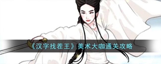 汉字找茬王美术大咖通关方法攻略(图文)