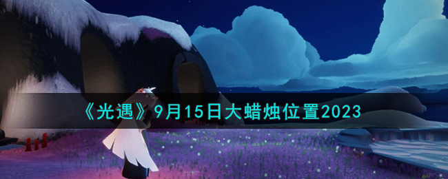 光遇9月15日大蜡烛位置图文详情一览2023