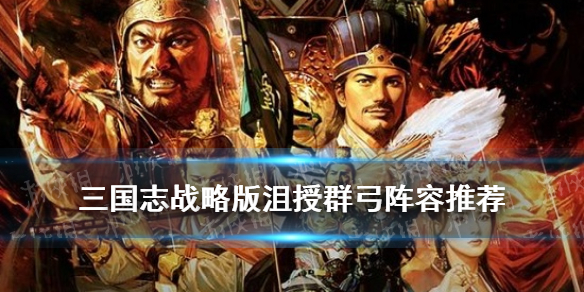 三国志战略版沮授群弓阵容推荐 沮授群弓战法搭配攻略