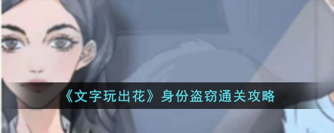 文字玩出花身份盗窃通关方法攻略一览