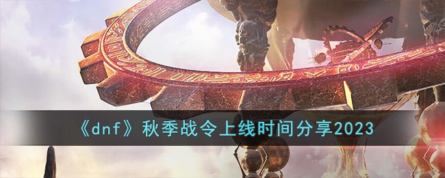 dnf地下城与勇士秋季战令上线时间分享2023
