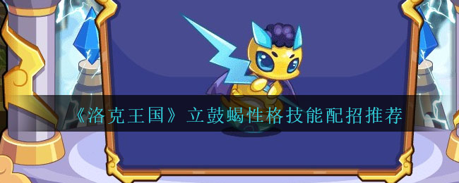 洛克王国立鼓蝎技能配招推荐 立鼓蝎性格什么好