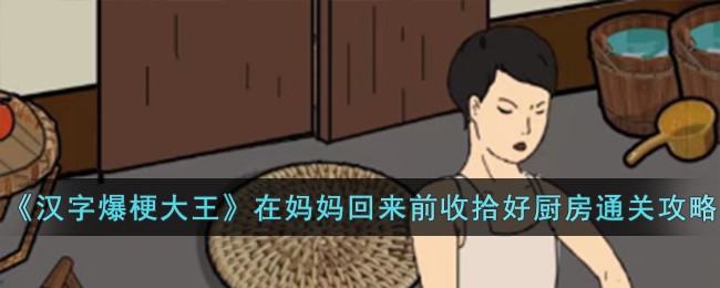 汉字爆梗大王在妈妈回来前收拾好厨房通关攻略一览