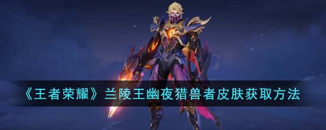 王者荣耀兰陵王幽夜猎兽者皮肤获取方法攻略