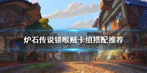 炉石传说锁喉贼卡组搭配推荐 锁喉贼卡组怎么玩