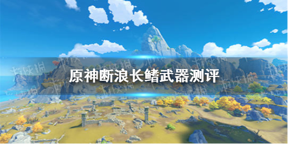 原神手游断浪长鳍武器测评 断浪长鳍强吗