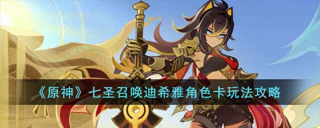 原神七圣召唤迪希雅角色卡玩法攻略一览