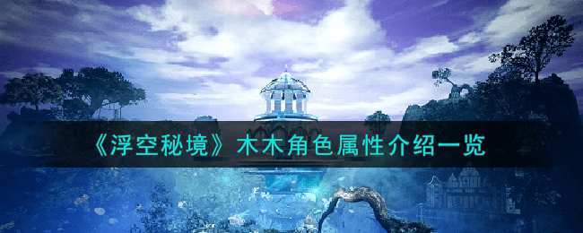 浮空秘境木木角色属性图文介绍一览
