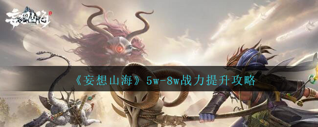 妄想山海5w 8w战力提升方法攻略一览