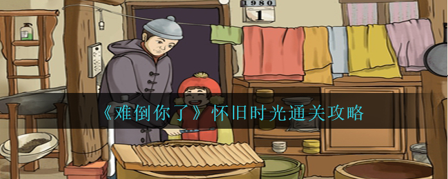 难倒你了怀旧时光通关方法攻略图文一览