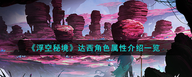 浮空秘境达西角色属性图文详情介绍一览