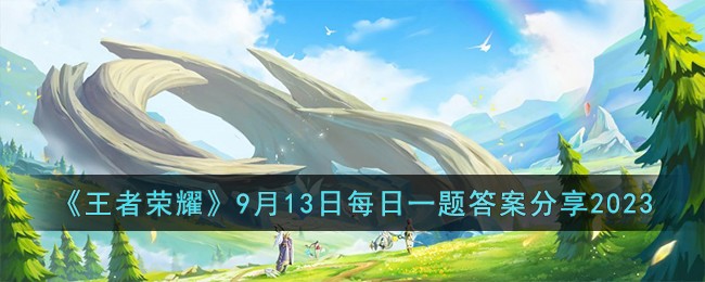 王者荣耀9月13日每日一题答案分享2023